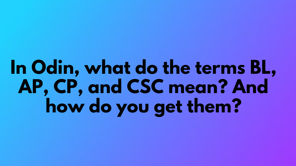 In Odin, what do the terms BL, AP, CP, and CSC mean? And how do you get them?