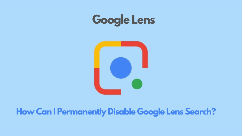 How can I permanently Disable Google Lens search?