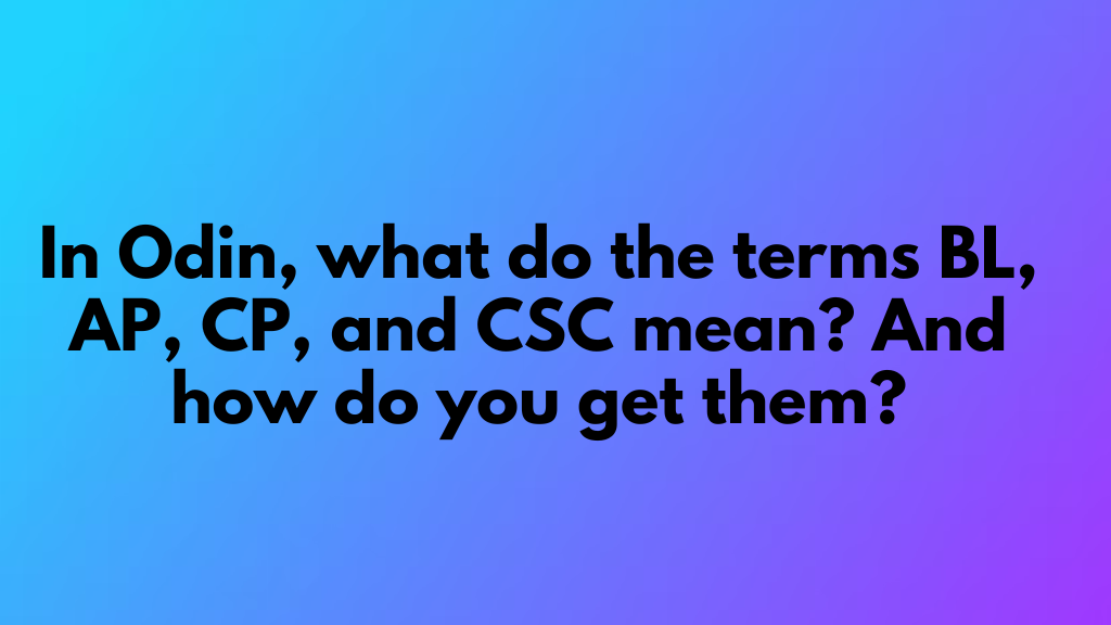 In Odin What Do The Terms BL AP CP And CSC Mean And How Do You Get 